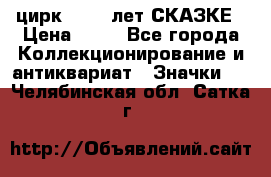 1.2) цирк : 100 лет СКАЗКЕ › Цена ­ 49 - Все города Коллекционирование и антиквариат » Значки   . Челябинская обл.,Сатка г.